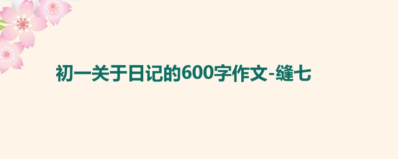 初一关于日记的600字作文-缝七