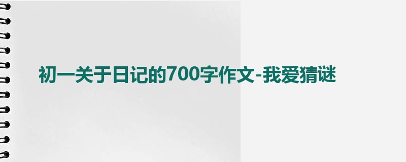 初一关于日记的700字作文-我爱猜谜