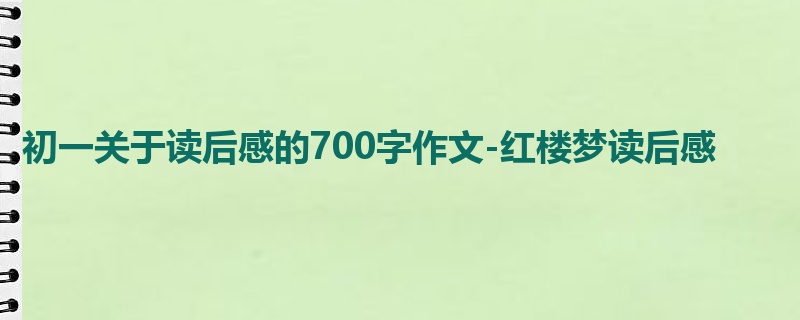 初一关于读后感的700字作文-红楼梦读后感