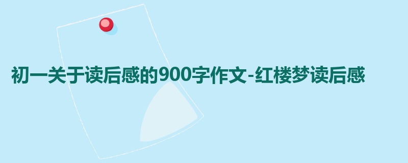 初一关于读后感的900字作文-红楼梦读后感
