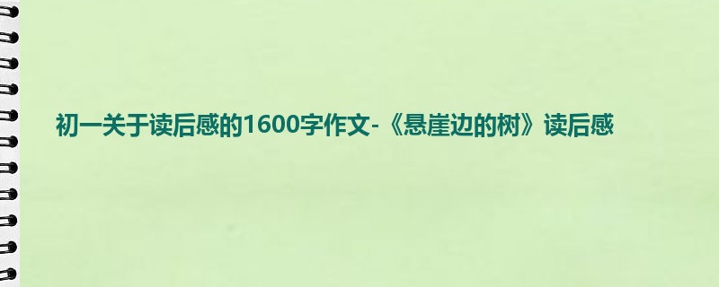 初一关于读后感的1600字作文-《悬崖边的树》读后感
