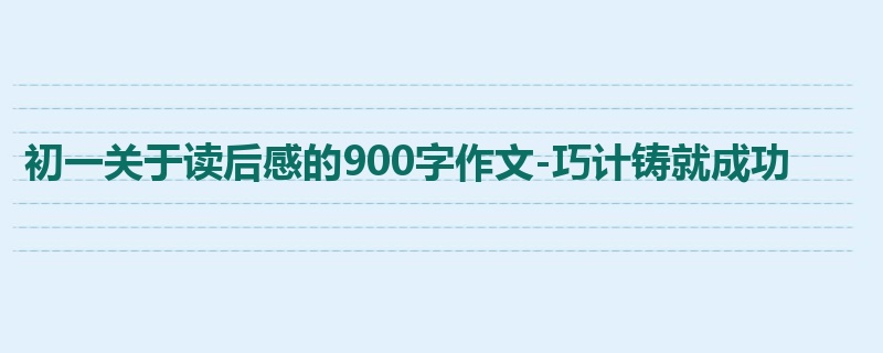 初一关于读后感的900字作文-巧计铸就成功