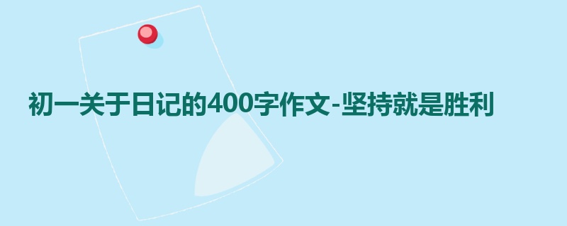 初一关于日记的400字作文-坚持就是胜利