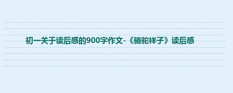 初一关于读后感的900字作文-《骆驼祥子》读后感
