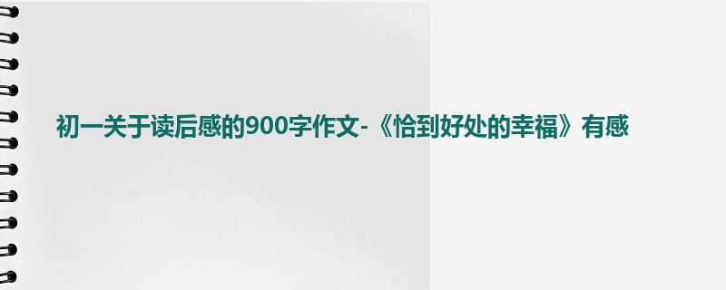 初一关于读后感的900字作文-《恰到好处的幸福》有感