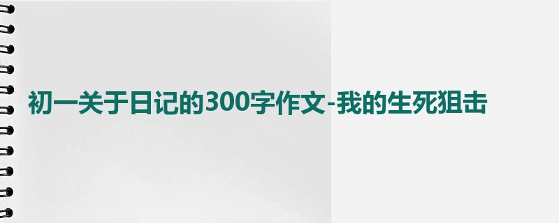 初一关于日记的300字作文-我的生死狙击