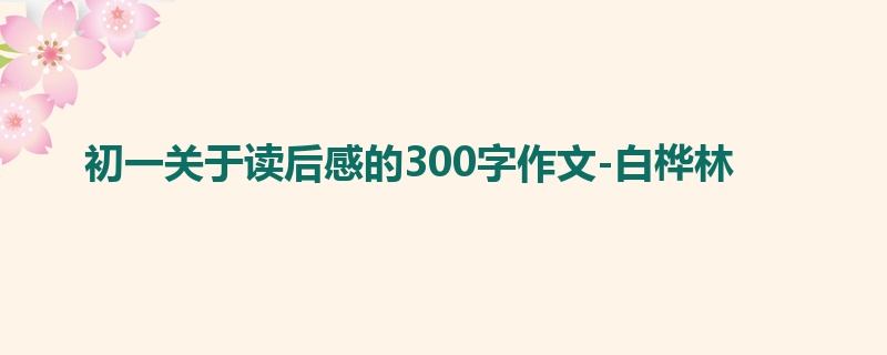 初一关于读后感的300字作文-白桦林