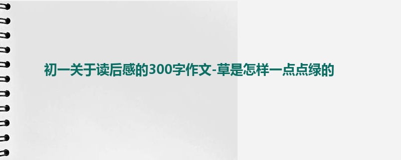 初一关于读后感的300字作文-草是怎样一点点绿的