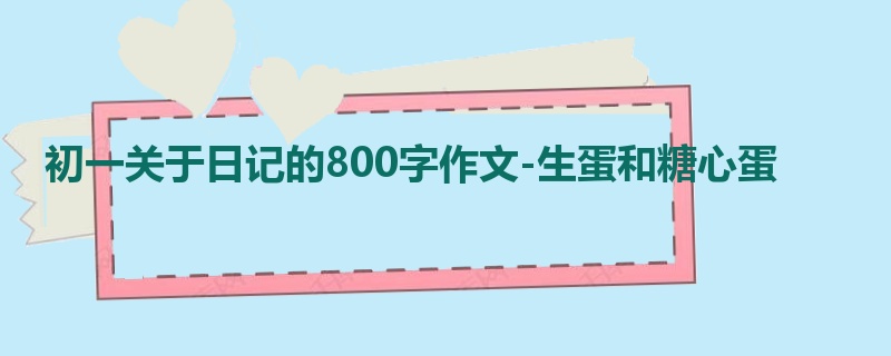 初一关于日记的800字作文-生蛋和糖心蛋