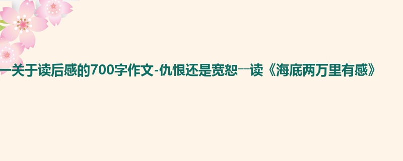 初一关于读后感的700字作文-仇恨还是宽恕――读《海底两万里有感》