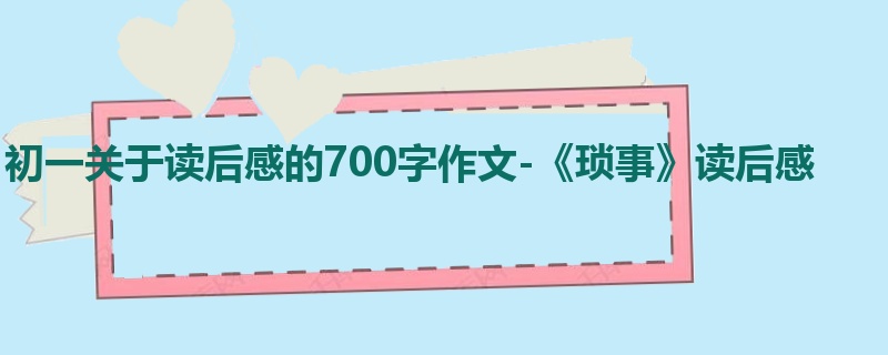 初一关于读后感的700字作文-《琐事》读后感