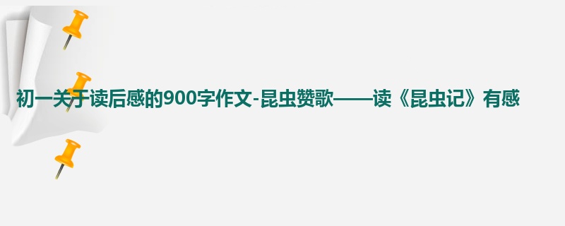 初一关于读后感的900字作文-昆虫赞歌——读《昆虫记》有感