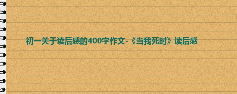 初一关于读后感的400字作文-《当我死时》读后感