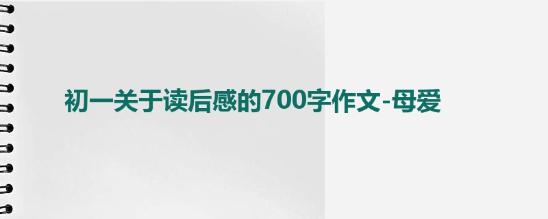 初一关于读后感的700字作文-母爱