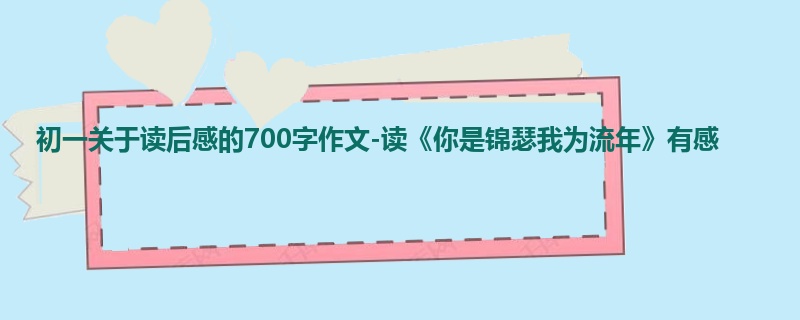 初一关于读后感的700字作文-读《你是锦瑟我为流年》有感