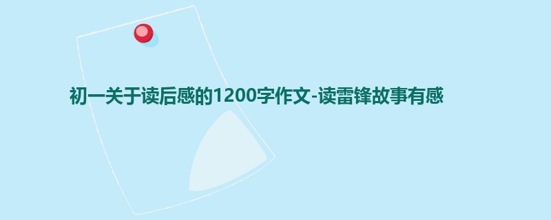初一关于读后感的1200字作文-读雷锋故事有感