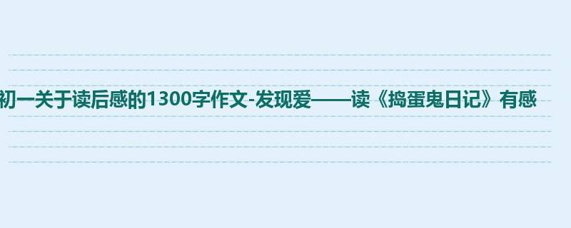 初一关于读后感的1300字作文-发现爱——读《捣蛋鬼日记》有感