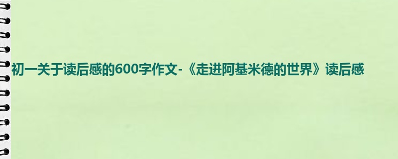 初一关于读后感的600字作文-《走进阿基米德的世界》读后感