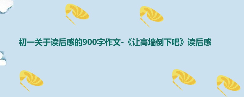 初一关于读后感的900字作文-《让高墙倒下吧》读后感