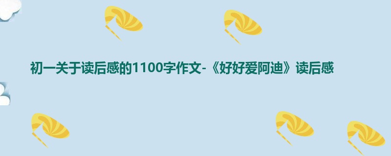 初一关于读后感的1100字作文-《好好爱阿迪》读后感