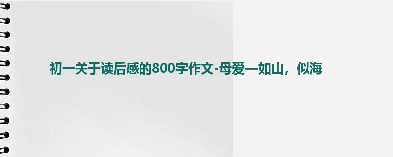 初一关于读后感的800字作文-母爱—如山,似海