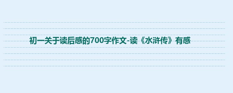 初一关于读后感的700字作文-读《水浒传》有感