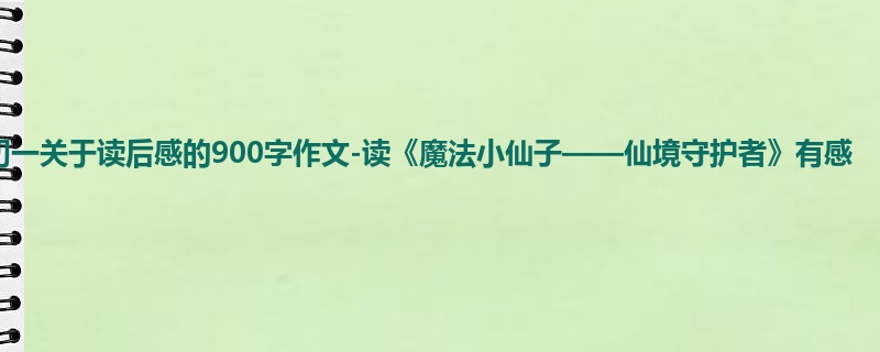 初一关于读后感的900字作文-读《魔法小仙子——仙境守护者》有感