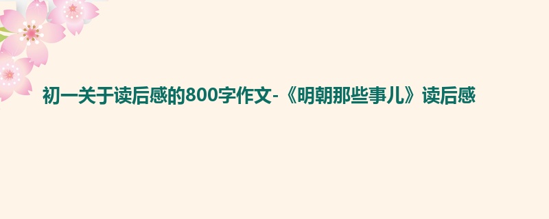 初一关于读后感的800字作文-《明朝那些事儿》读后感