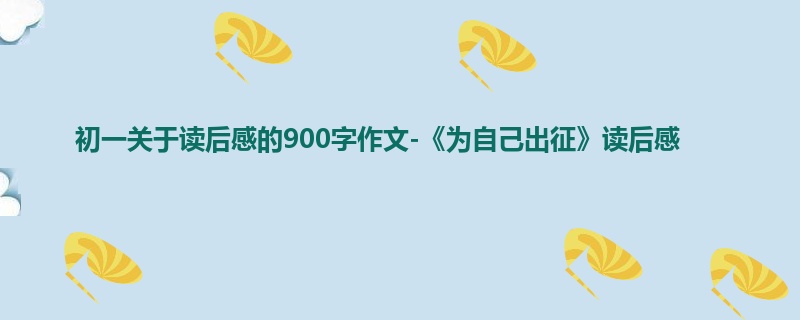 初一关于读后感的900字作文-《为自己出征》读后感