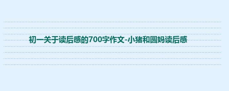初一关于读后感的700字作文-小猪和圆妈读后感