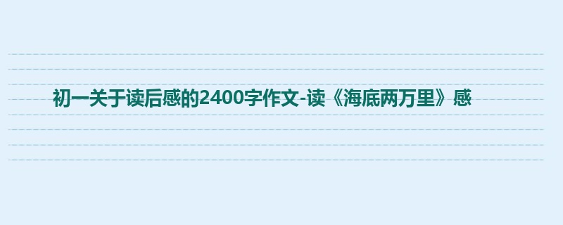 初一关于读后感的2400字作文-读《海底两万里》感
