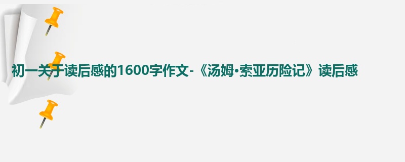 初一关于读后感的1600字作文-《汤姆·索亚历险记》读后感