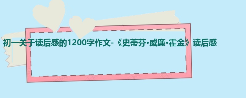 初一关于读后感的1200字作文-《史蒂芬·威廉·霍金》读后感
