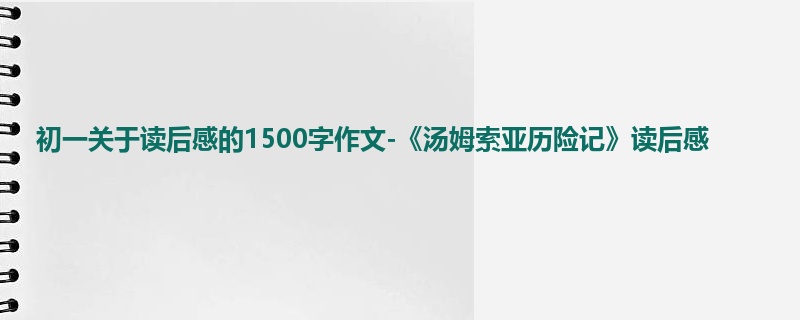 初一关于读后感的1500字作文-《汤姆索亚历险记》读后感