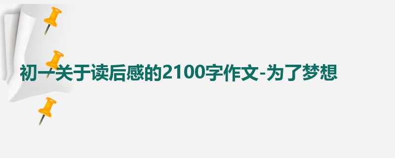初一关于读后感的2100字作文-为了梦想