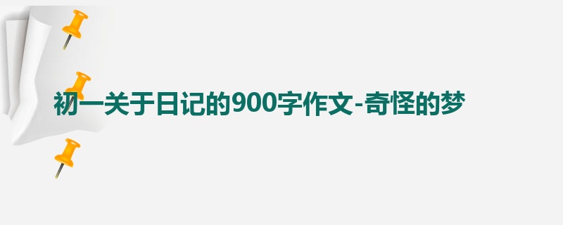 初一关于日记的900字作文-奇怪的梦