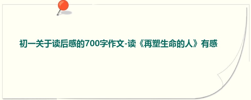 初一关于读后感的700字作文-读《再塑生命的人》有感