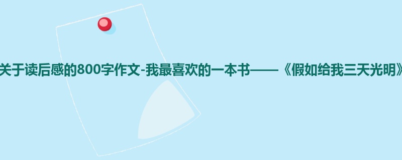 初一关于读后感的800字作文-我最喜欢的一本书——《假如给我三天光明》