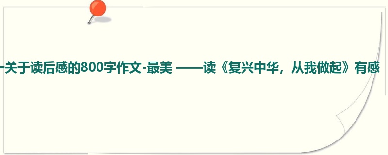 初一关于读后感的800字作文-最美 ——读《复兴中华,从我做起》有感