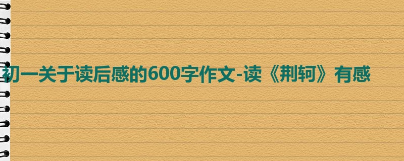 初一关于读后感的600字作文-读《荆轲》有感