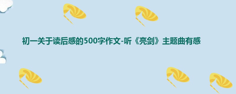 初一关于读后感的500字作文-听《亮剑》主题曲有感