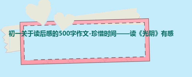 初一关于读后感的500字作文-珍惜时间——读《光阴》有感