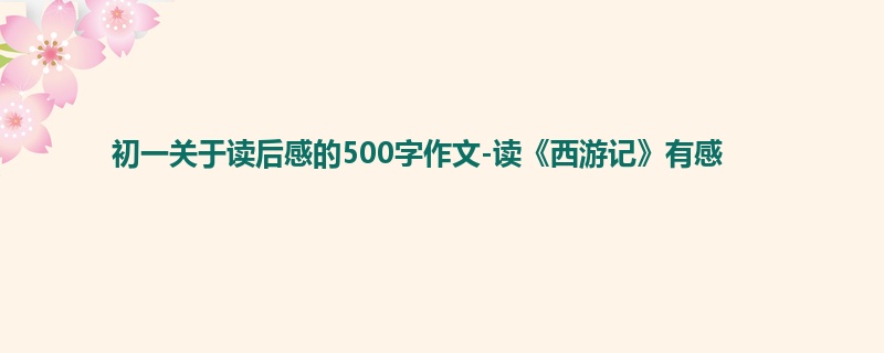 初一关于读后感的500字作文-读《西游记》有感