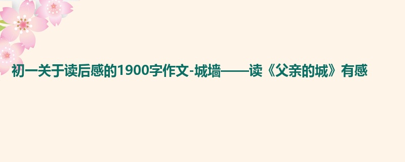 初一关于读后感的1900字作文-城墙——读《父亲的城》有感