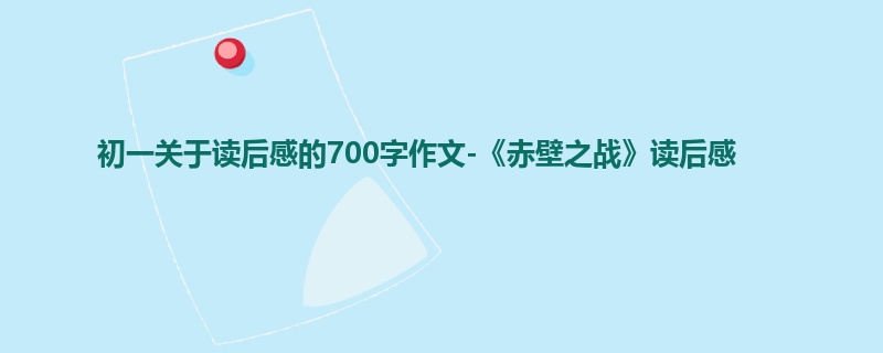 初一关于读后感的700字作文-《赤壁之战》读后感