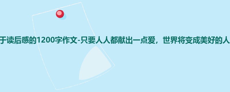 初一关于读后感的1200字作文-只要人人都献出一点爱,世界将变成美好的人间