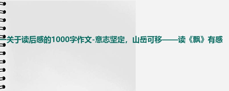 初一关于读后感的1000字作文-意志坚定,山岳可移——读《飘》有感