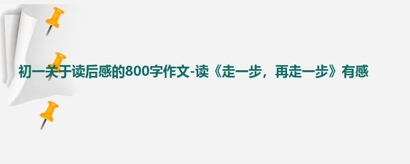 初一关于读后感的800字作文-读《走一步,再走一步》有感
