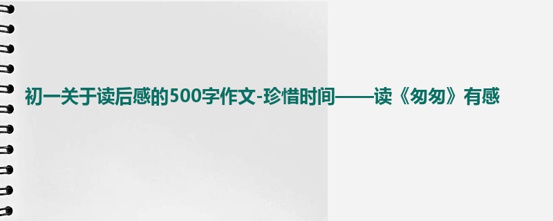 初一关于读后感的500字作文-珍惜时间——读《匆匆》有感