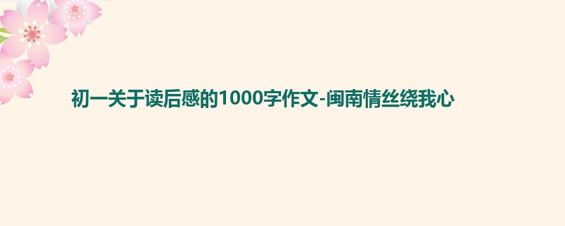 初一关于读后感的1000字作文-闽南情丝绕我心